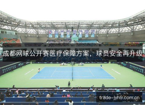 成都网球公开赛医疗保障方案,球员安全再升级 成都网球公开赛医疗保障方案,球员安全再升级